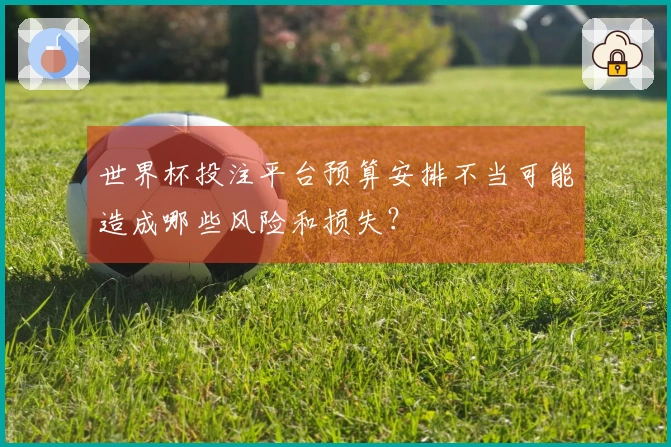 世界杯投注平台预算安排不当可能造成哪些风险和损失？