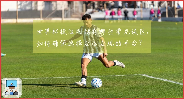 世界杯投注网站有哪些常见误区，如何确保选择合法合规的平台？
