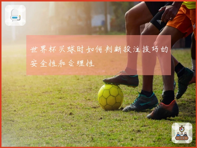 世界杯买球时如何判断投注技巧的安全性和合理性