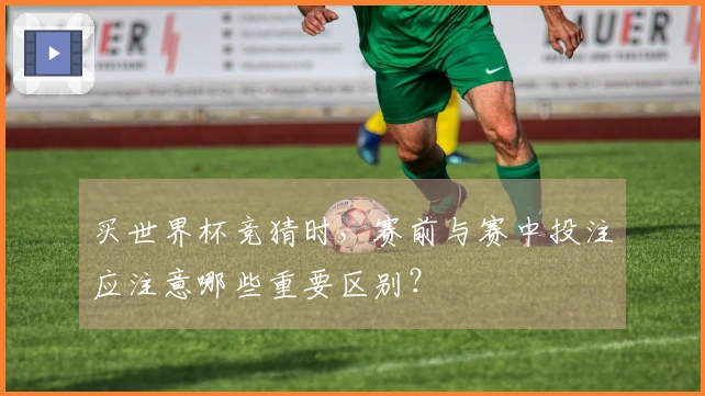 买世界杯竞猜时，赛前与赛中投注应注意哪些重要区别？