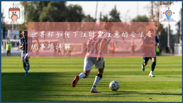 世界杯如何下注时需注意的合法合规事项详解