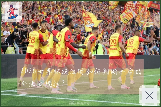 2026世界杯投注时如何判断平台的合法合规性？