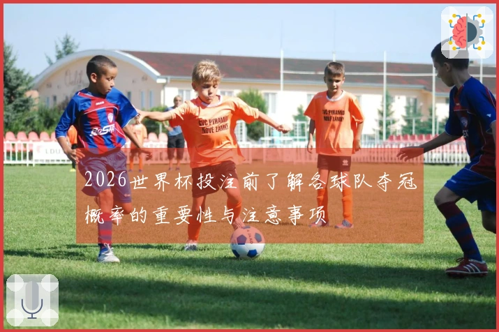 2026世界杯投注前了解各球队夺冠概率的重要性与注意事项