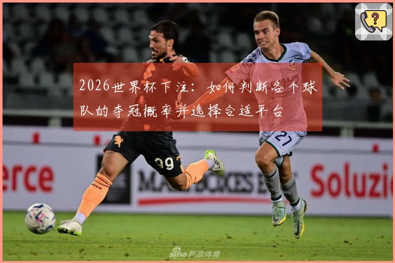 2026世界杯下注：如何判断各个球队的夺冠概率并选择合适平台