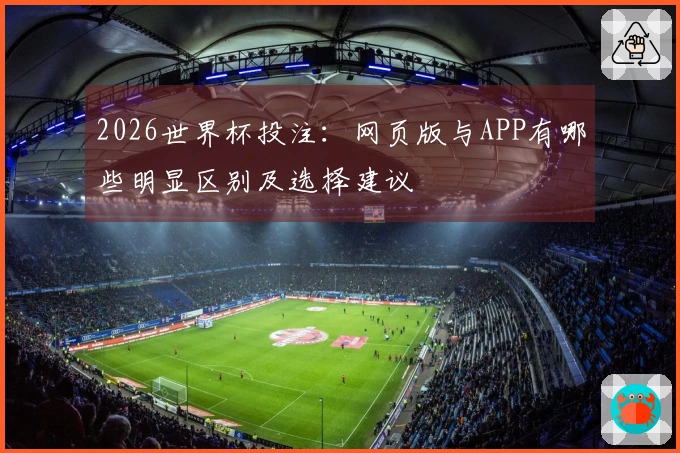 2026世界杯投注：网页版与APP有哪些明显区别及选择建议