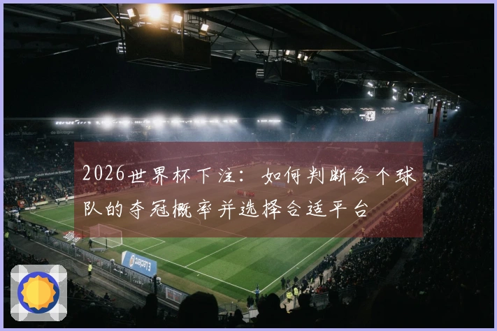 2026世界杯下注：如何判断各个球队的夺冠概率并选择合适平台