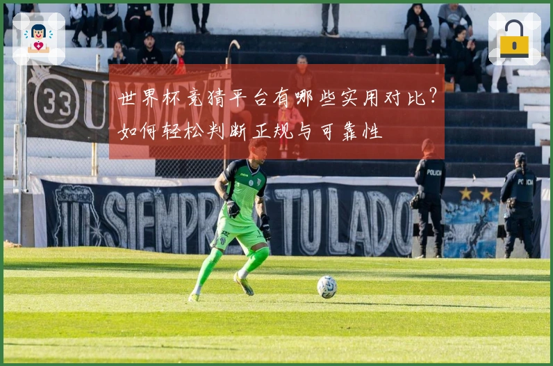 世界杯竞猜平台有哪些实用对比？如何轻松判断正规与可靠性