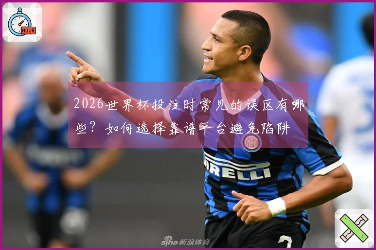 2026世界杯投注时常见的误区有哪些？如何选择靠谱平台避免陷阱
