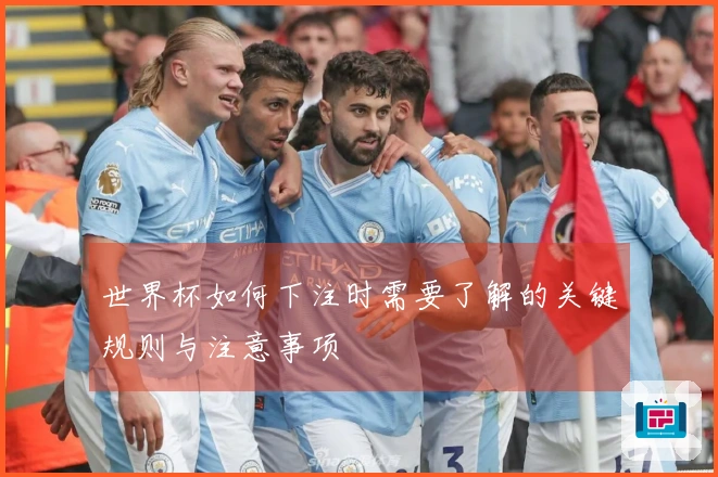 世界杯如何下注时需要了解的关键规则与注意事项