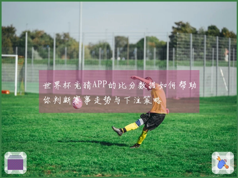 世界杯竞猜APP的比分数据如何帮助你判断赛事走势与下注策略